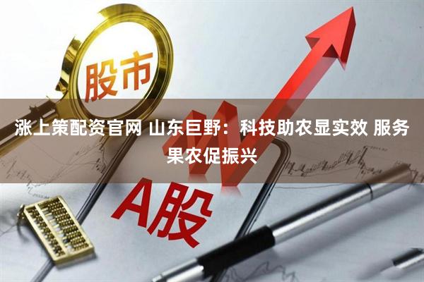涨上策配资官网 山东巨野：科技助农显实效 服务果农促振兴