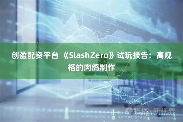 创盈配资平台 《SlashZero》试玩报告：高规格的肉鸽制作