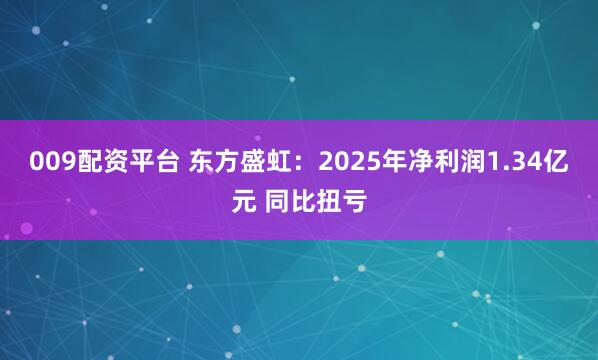 009配资平台 东方盛虹：2025年净利润1.34亿元 同比扭亏